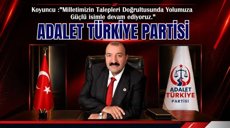 Koyuncu :”Milletimizin Talepleri Doğrultusunda Güçlü Bir İsimle Yola Devam Ediyoruz” Adalet Türkiye Partisi