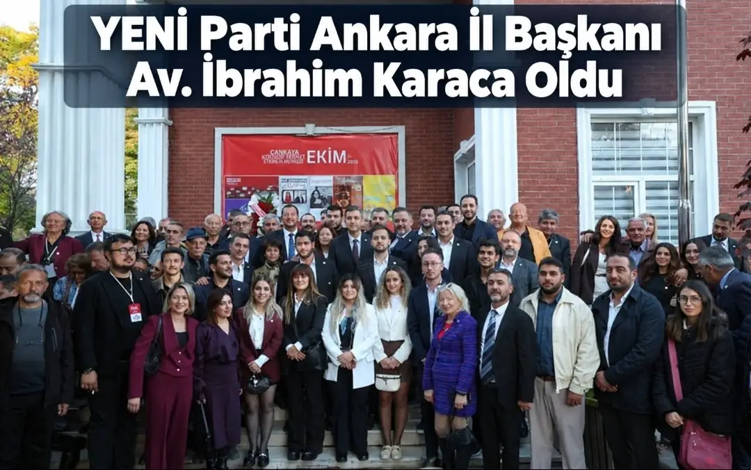 YENİ Parti Ankara İl Örgütü’nde İbrahim Karaca Dönemi: İl Başkanı ve Yönetim Kurulu Belirlendi